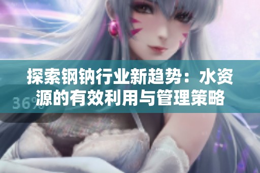 探索钢钠行业新趋势：水资源的有效利用与管理策略