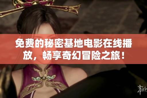 免费的秘密基地电影在线播放，畅享奇幻冒险之旅！