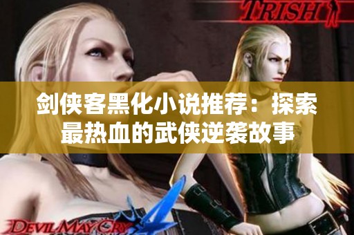 剑侠客黑化小说推荐：探索最热血的武侠逆袭故事