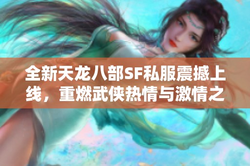 全新天龙八部SF私服震撼上线，重燃武侠热情与激情之旅