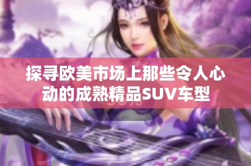 探寻欧美市场上那些令人心动的成熟精品SUV车型
