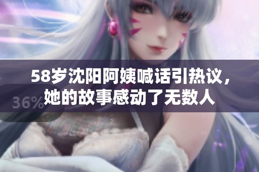 58岁沈阳阿姨喊话引热议，她的故事感动了无数人