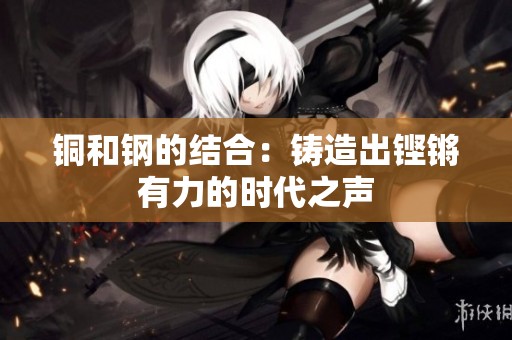 铜和钢的结合：铸造出铿锵有力的时代之声