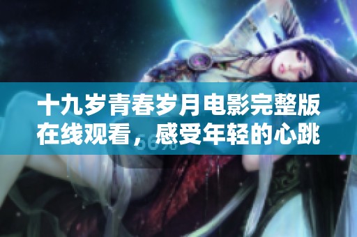 十九岁青春岁月电影完整版在线观看，感受年轻的心跳与梦想