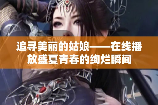 追寻美丽的姑娘——在线播放盛夏青春的绚烂瞬间