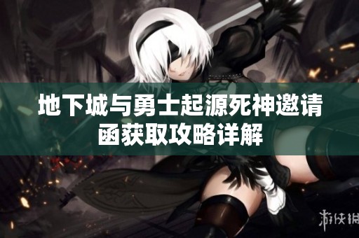 地下城与勇士起源死神邀请函获取攻略详解