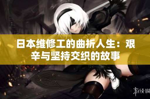 日本维修工的曲折人生：艰辛与坚持交织的故事