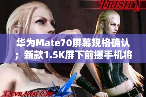 华为Mate70屏幕规格确认；新款1.5K屏下前摄手机将于11月发布
