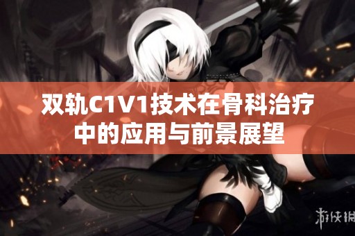双轨C1V1技术在骨科治疗中的应用与前景展望