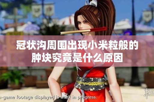 冠状沟周围出现小米粒般的肿块究竟是什么原因