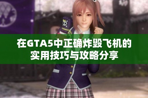 在GTA5中正确炸毁飞机的实用技巧与攻略分享