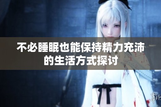 不必睡眠也能保持精力充沛的生活方式探讨