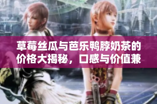 草莓丝瓜与芭乐鸭脖奶茶的价格大揭秘，口感与价值兼具