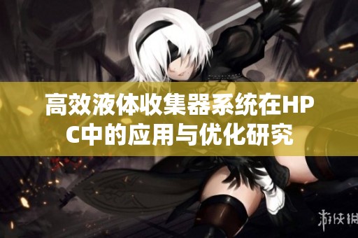 高效液体收集器系统在HPC中的应用与优化研究