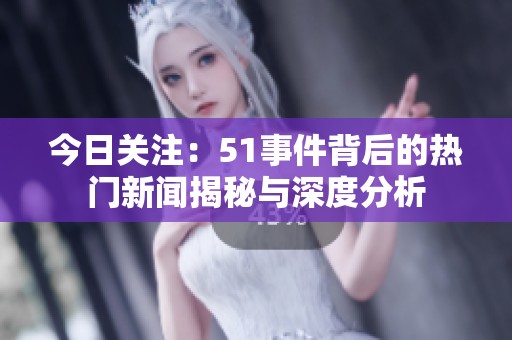 今日关注：51事件背后的热门新闻揭秘与深度分析