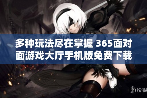 多种玩法尽在掌握 365面对面游戏大厅手机版免费下载体验