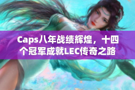 Caps八年战绩辉煌，十四个冠军成就LEC传奇之路