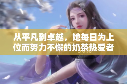 从平凡到卓越，她每日为上位而努力不懈的奶茶热爱者