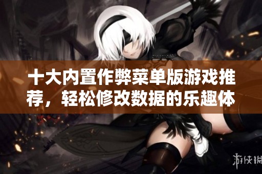 十大内置作弊菜单版游戏推荐，轻松修改数据的乐趣体验