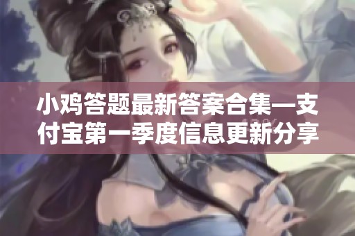小鸡答题最新答案合集—支付宝第一季度信息更新分享