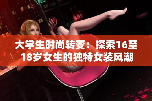 大学生时尚转变：探索16至18岁女生的独特女装风潮