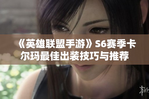 《英雄联盟手游》S6赛季卡尔玛最佳出装技巧与推荐