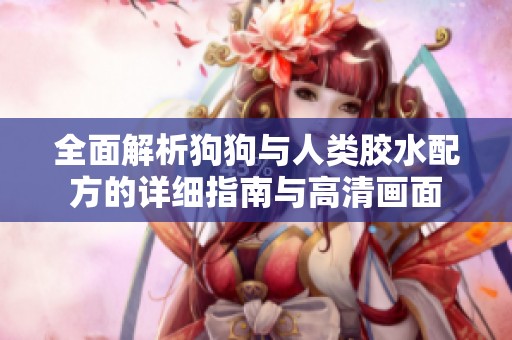 全面解析狗狗与人类胶水配方的详细指南与高清画面