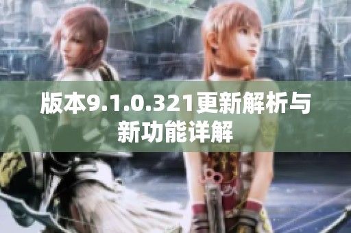 版本9.1.0.321更新解析与新功能详解