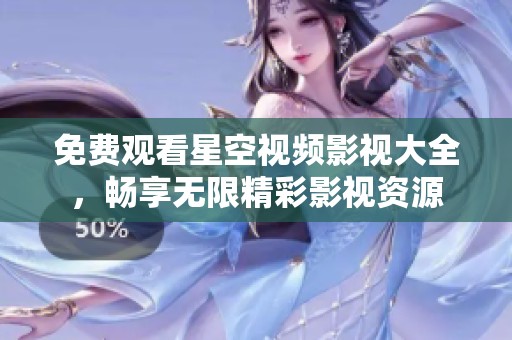 免费观看星空视频影视大全，畅享无限精彩影视资源