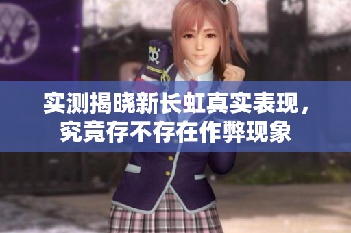 实测揭晓新长虹真实表现，究竟存不存在作弊现象