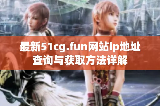 最新51cg.fun网站ip地址查询与获取方法详解