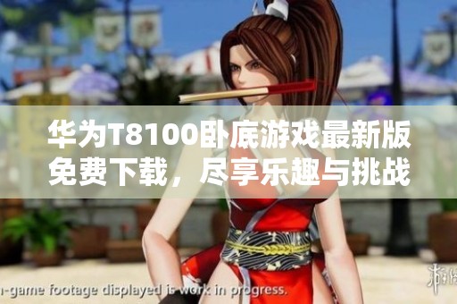 华为T8100卧底游戏最新版免费下载，尽享乐趣与挑战