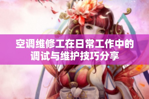 空调维修工在日常工作中的调试与维护技巧分享