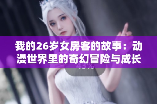我的26岁女房客的故事：动漫世界里的奇幻冒险与成长