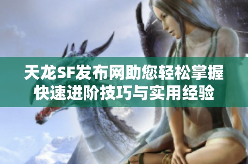 天龙SF发布网助您轻松掌握快速进阶技巧与实用经验