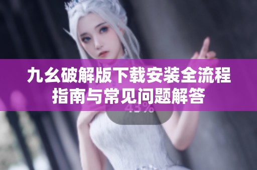 九幺破解版下载安装全流程指南与常见问题解答
