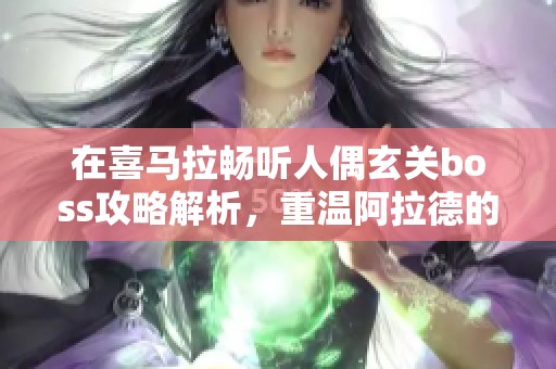 在喜马拉畅听人偶玄关boss攻略解析，重温阿拉德的冒险旅程