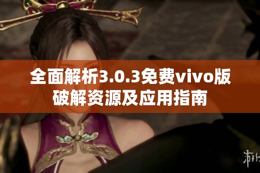 全面解析3.0.3免费vivo版破解资源及应用指南
