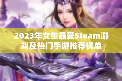 2023年女生最爱Steam游戏及热门手游推荐榜单