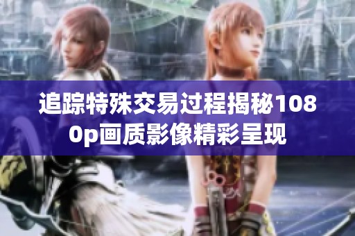 追踪特殊交易过程揭秘1080p画质影像精彩呈现