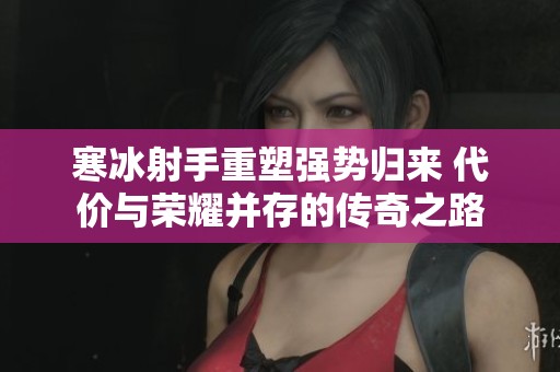 寒冰射手重塑强势归来 代价与荣耀并存的传奇之路