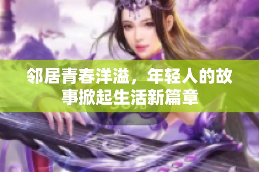 邻居青春洋溢，年轻人的故事掀起生活新篇章