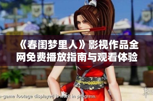 《春闺梦里人》影视作品全网免费播放指南与观看体验分享