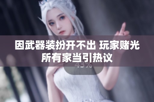 因武器装扮开不出 玩家赌光所有家当引热议