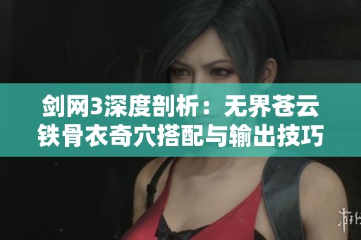 剑网3深度剖析：无界苍云铁骨衣奇穴搭配与输出技巧全面指南