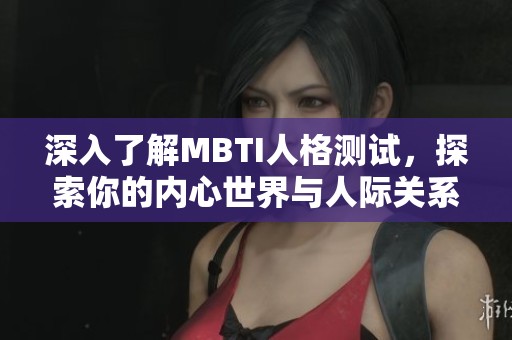 深入了解MBTI人格测试，探索你的内心世界与人际关系