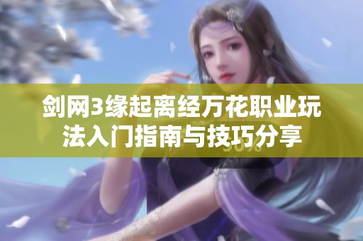 剑网3缘起离经万花职业玩法入门指南与技巧分享