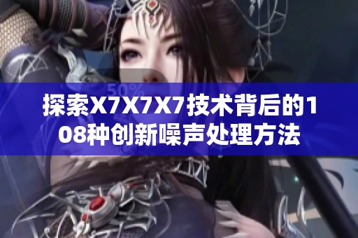 探索X7X7X7技术背后的108种创新噪声处理方法