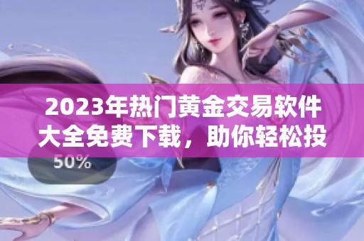 2023年热门黄金交易软件大全免费下载，助你轻松投资
