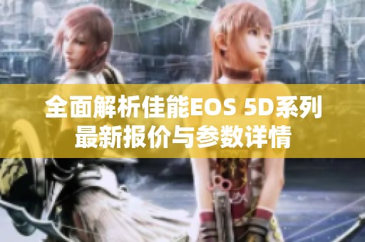 全面解析佳能EOS 5D系列最新报价与参数详情